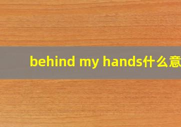 behind my hands什么意思